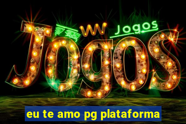 eu te amo pg plataforma